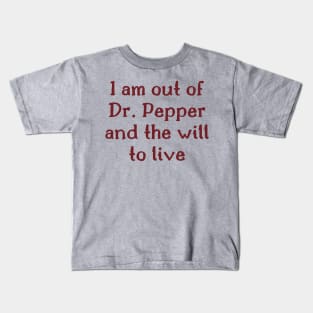I am out of Dr. Pepper and the will to live Kids T-Shirt